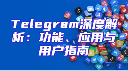Telegram深度解析：功能、应用与用户指南