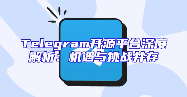 Telegram开源平台深度解析：机遇与挑战并存