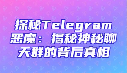 探秘Telegram恶魔：揭秘神秘聊天群的背后真相