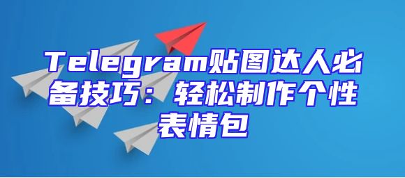 Telegram贴图达人必备技巧：轻松制作个性表情包