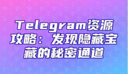 Telegram资源攻略：发现隐藏宝藏的秘密通道