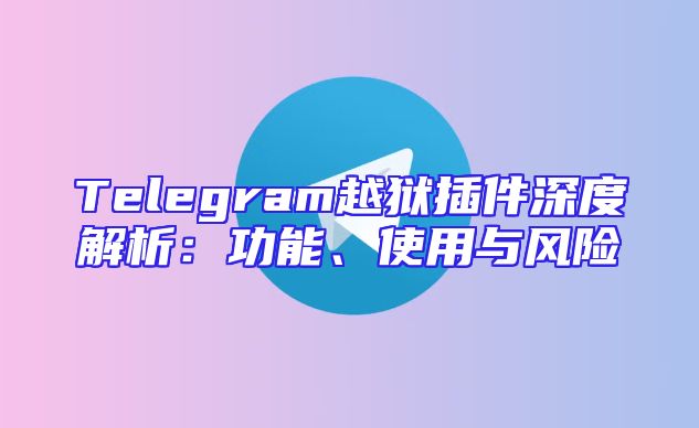 Telegram越狱插件深度解析：功能、使用与风险