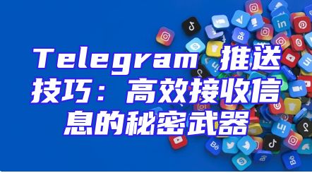 Telegram 推送技巧：高效接收信息的秘密武器