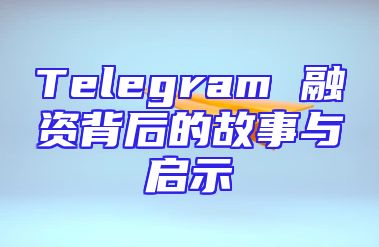 Telegram 融资背后的故事与启示