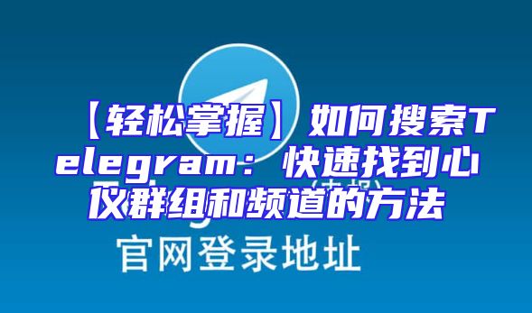 【轻松掌握】如何搜索Telegram：快速找到心仪群组和频道的方法