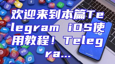欢迎来到本篇Telegram iOS使用教程！Telegra...