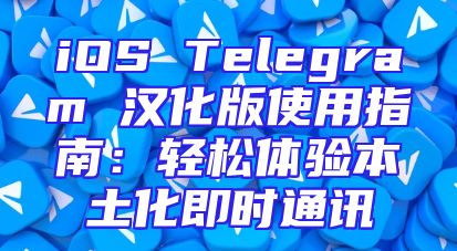 iOS Telegram 汉化版使用指南：轻松体验本土化即时通讯