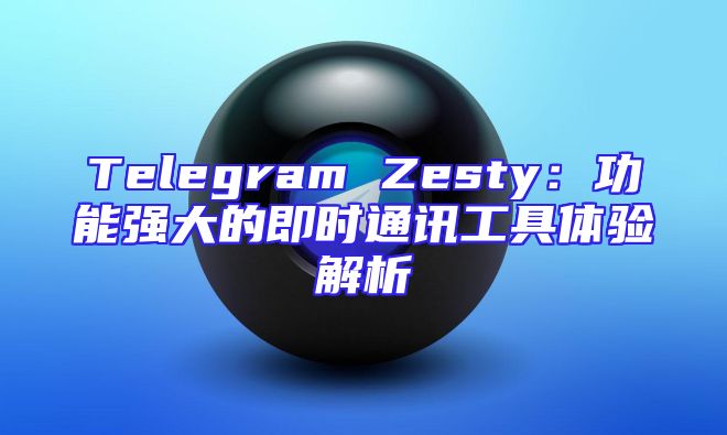 Telegram Zesty：功能强大的即时通讯工具体验解析