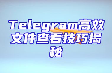 Telegram高效文件查看技巧揭秘