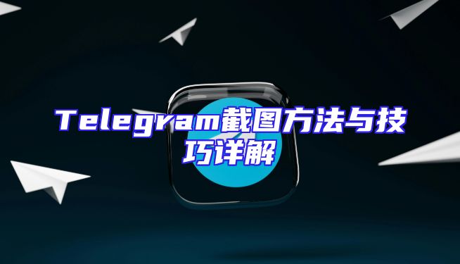 Telegram截图方法与技巧详解