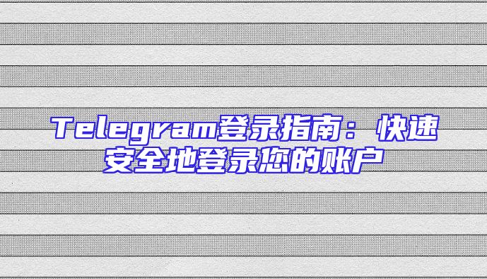 Telegram登录指南：快速安全地登录您的账户