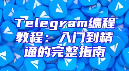 Telegram编程教程：入门到精通的完整指南