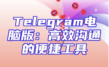 Telegram电脑版：高效沟通的便捷工具