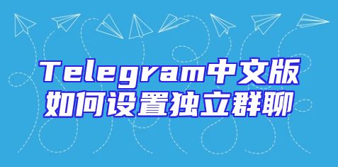 Telegram中文版如何设置独立群聊