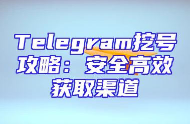 Telegram挖号攻略：安全高效获取渠道