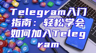 Telegram入门指南：轻松学会如何加入Telegram