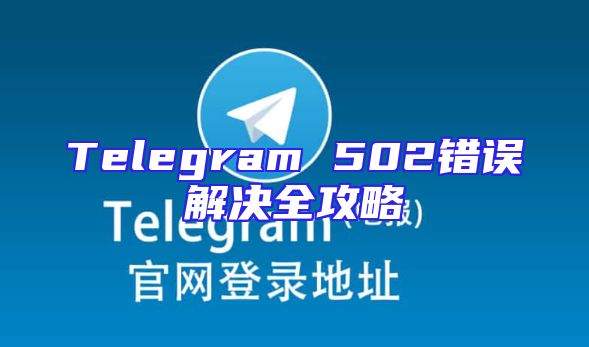 Telegram 502错误解决全攻略