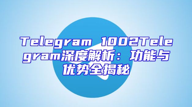 Telegram 1002Telegram深度解析：功能与优势全揭秘