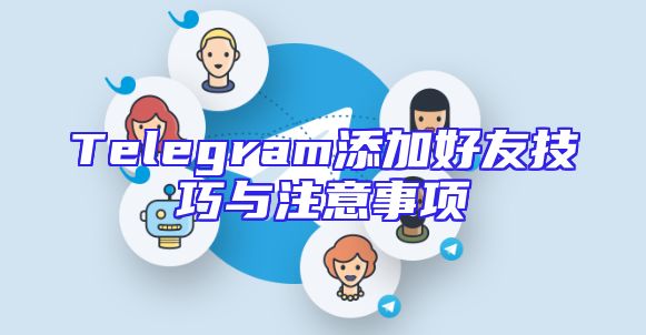Telegram添加好友技巧与注意事项