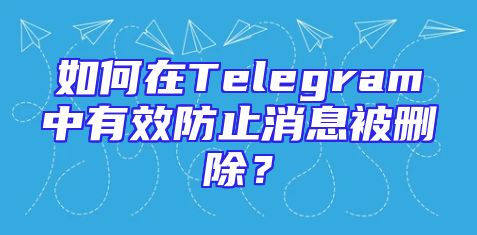 如何在Telegram中有效防止消息被删除？