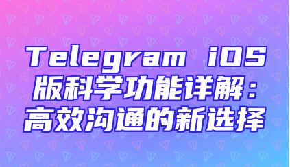 Telegram iOS版科学功能详解：高效沟通的新选择