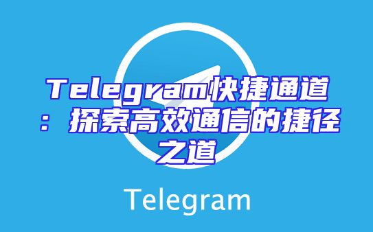 Telegram快捷通道：探索高效通信的捷径之道