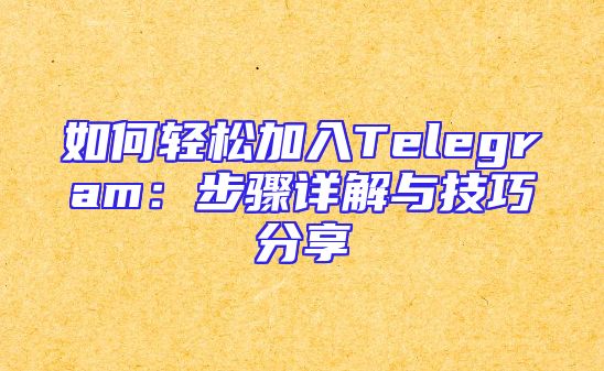 如何轻松加入Telegram：步骤详解与技巧分享