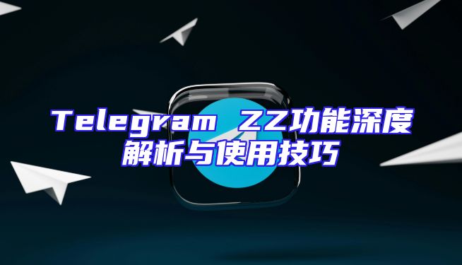 Telegram ZZ功能深度解析与使用技巧