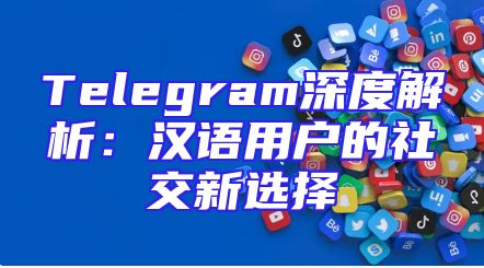 Telegram深度解析：汉语用户的社交新选择