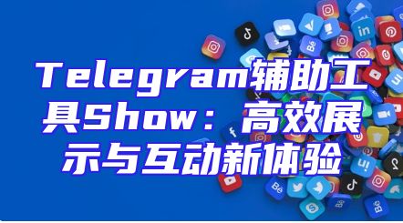 Telegram辅助工具Show：高效展示与互动新体验