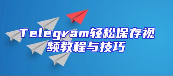 Telegram轻松保存视频教程与技巧