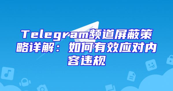 Telegram频道屏蔽策略详解：如何有效应对内容违规