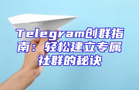 Telegram创群指南：轻松建立专属社群的秘诀
