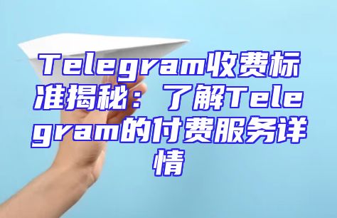 Telegram收费标准揭秘：了解Telegram的付费服务详情