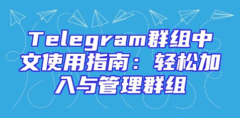 Telegram群组中文使用指南：轻松加入与管理群组