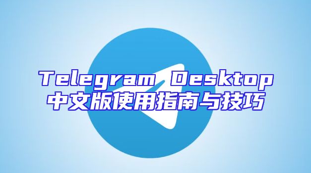 Telegram Desktop中文版使用指南与技巧