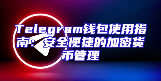 Telegram钱包使用指南：安全便捷的加密货币管理