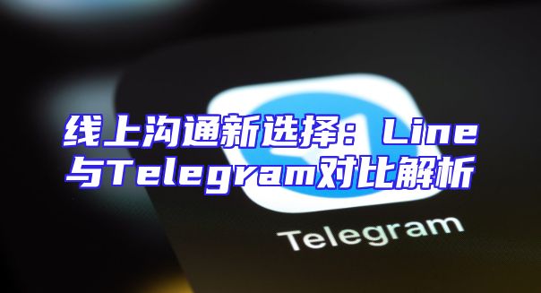 线上沟通新选择：Line与Telegram对比解析