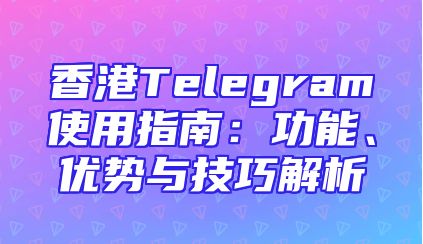 香港Telegram使用指南：功能、优势与技巧解析
