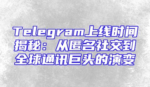 Telegram上线时间揭秘：从匿名社交到全球通讯巨头的演变