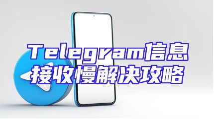 Telegram信息接收慢解决攻略