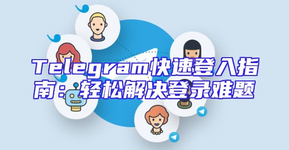 Telegram快速登入指南：轻松解决登录难题