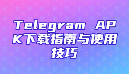 Telegram APK下载指南与使用技巧