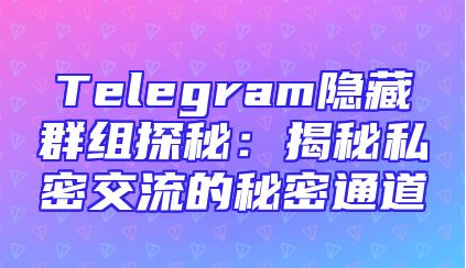 Telegram隐藏群组探秘：揭秘私密交流的秘密通道