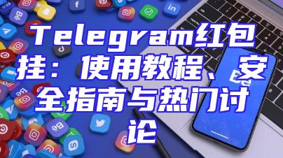 Telegram红包挂：使用教程、安全指南与热门讨论