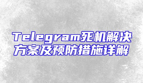 Telegram死机解决方案及预防措施详解