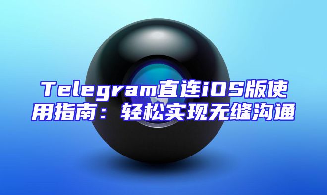 Telegram直连iOS版使用指南：轻松实现无缝沟通