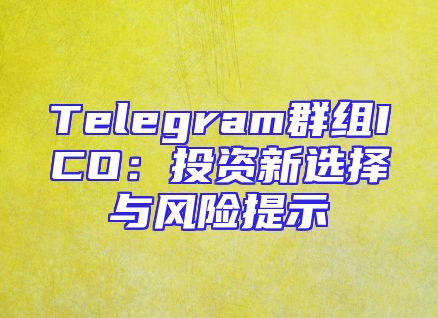 Telegram群组ICO：投资新选择与风险提示