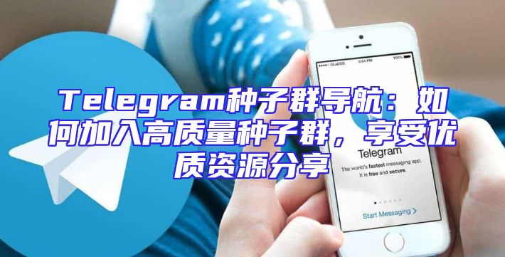 Telegram种子群导航：如何加入高质量种子群，享受优质资源分享