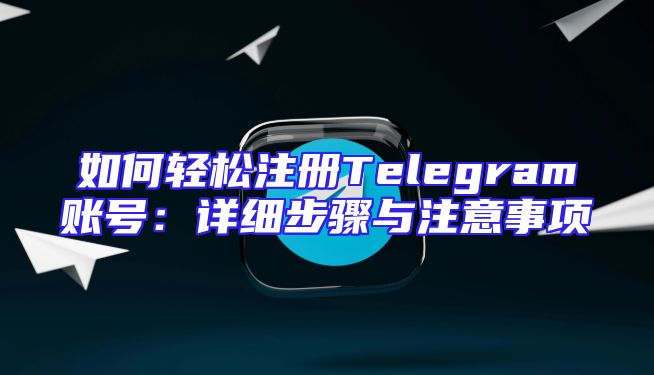 如何轻松注册Telegram账号：详细步骤与注意事项